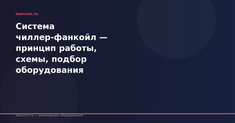 Система чиллер-фанкойл — принцип работы, схемы, подбор оборудования