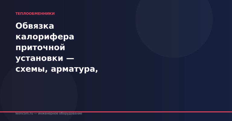 Обвязка калорифера приточной установки — схемы, арматура, монтаж