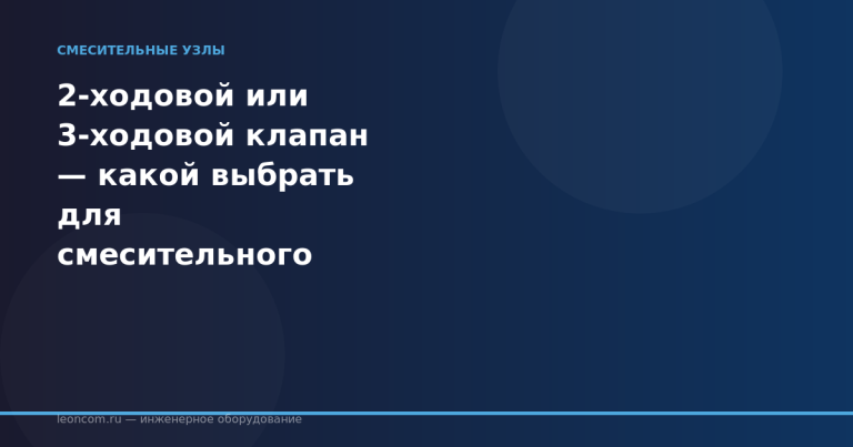 2-ходовой или 3-ходовой клапан — какой выбрать для смесительного узла